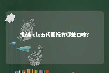悦刻relx五代国标有哪些口味？ 